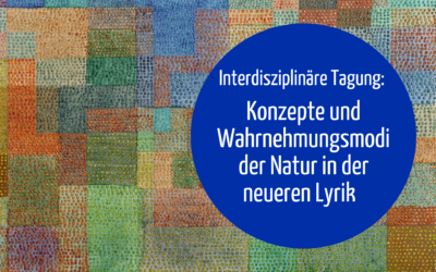 Interdisziplinäre Tagung: Konzepte und Wahrnehmungsmodi der Natur in der neueren Lyrik – komparatistische Zugänge